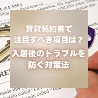 賃貸契約書で注目すべき項目は？入居後のトラブルを防ぐ対策法